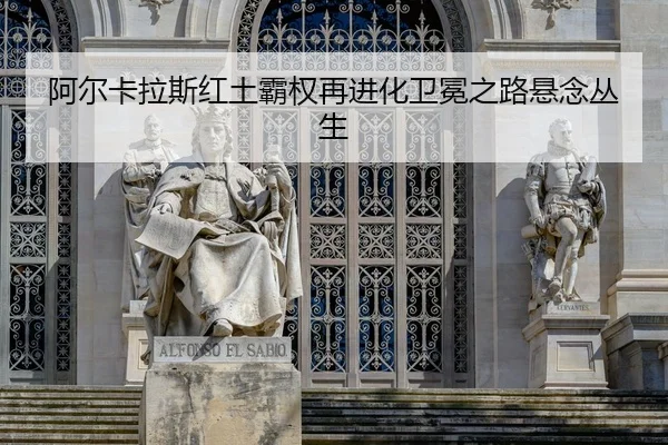 阿尔卡拉斯红土霸权再进化卫冕之路悬念丛生