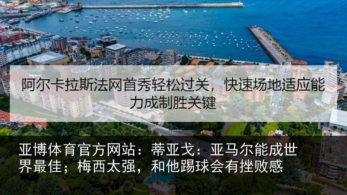亚博体育官方网站：蒂亚戈：亚马尔能成世界最佳；梅西太强，和他踢球会有挫败感