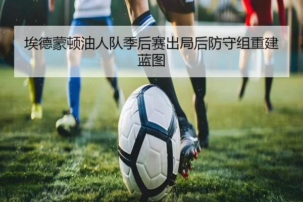 埃德蒙顿油人队季后赛出局后防守组重建蓝图