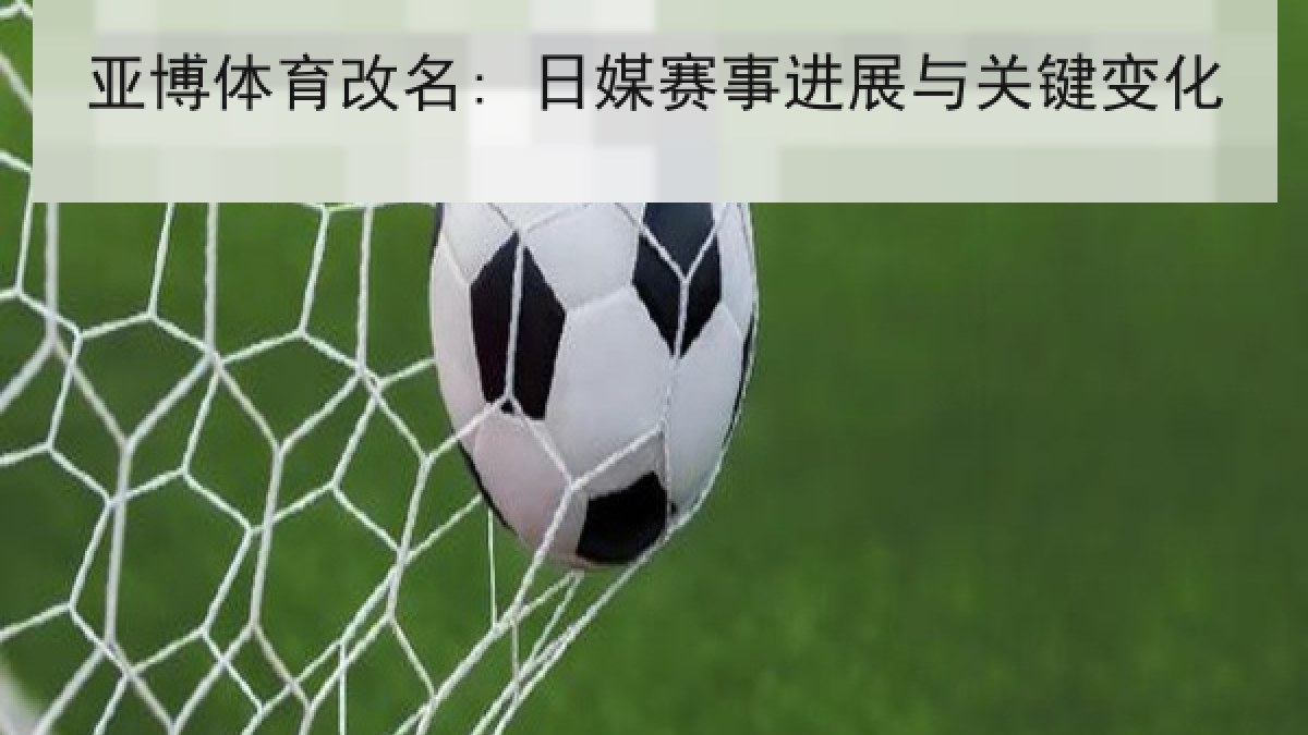 亚博体育改名: 日媒赛事进展与关键变化 亚博体育改名: 日媒赛事进展与关键变化