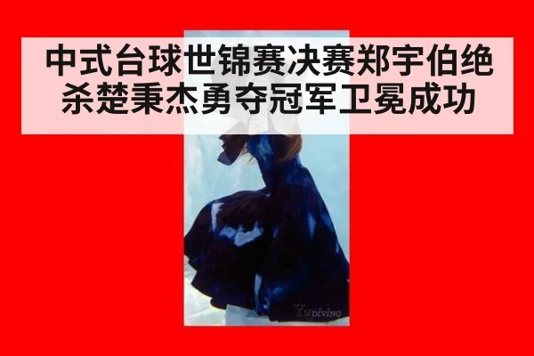 中式台球世锦赛决赛郑宇伯绝杀楚秉杰勇夺冠军卫冕成功