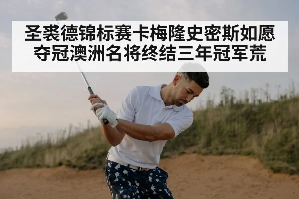 圣裘德锦标赛卡梅隆史密斯如愿夺冠澳洲名将终结三年冠军荒
